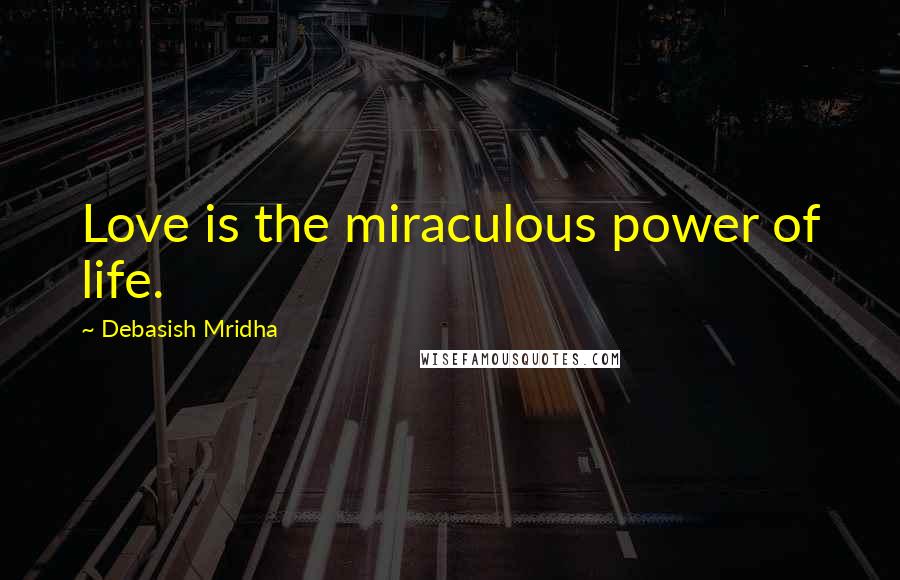 Debasish Mridha Quotes: Love is the miraculous power of life.