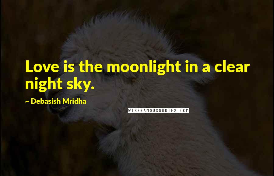 Debasish Mridha Quotes: Love is the moonlight in a clear night sky.