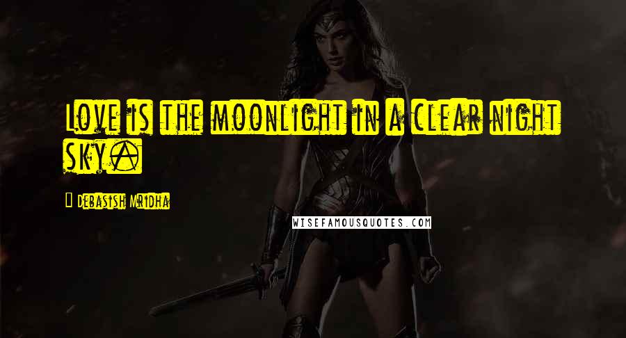 Debasish Mridha Quotes: Love is the moonlight in a clear night sky.