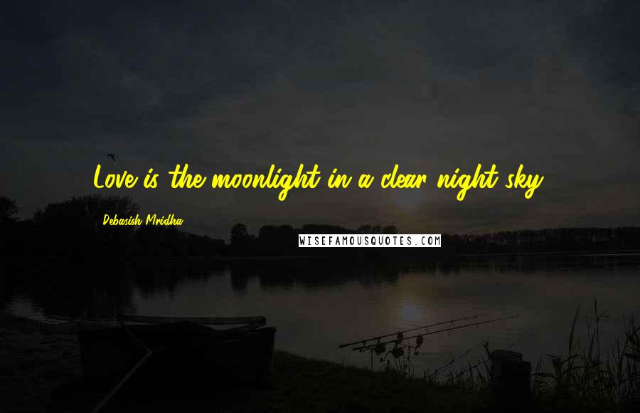 Debasish Mridha Quotes: Love is the moonlight in a clear night sky.