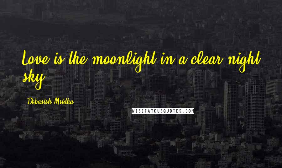 Debasish Mridha Quotes: Love is the moonlight in a clear night sky.