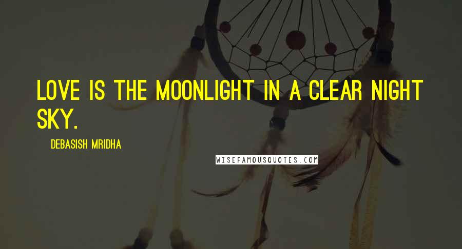 Debasish Mridha Quotes: Love is the moonlight in a clear night sky.