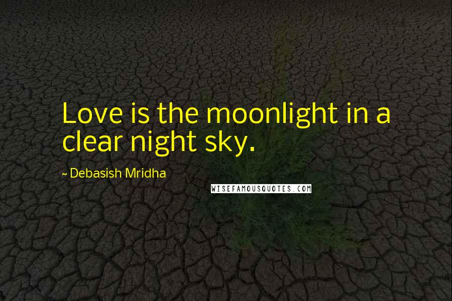 Debasish Mridha Quotes: Love is the moonlight in a clear night sky.