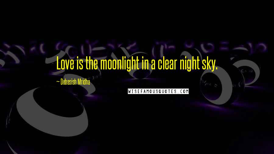 Debasish Mridha Quotes: Love is the moonlight in a clear night sky.