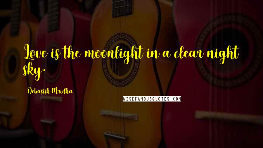 Debasish Mridha Quotes: Love is the moonlight in a clear night sky.