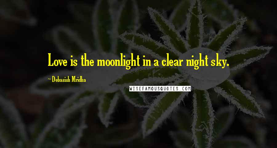 Debasish Mridha Quotes: Love is the moonlight in a clear night sky.