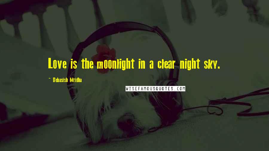 Debasish Mridha Quotes: Love is the moonlight in a clear night sky.