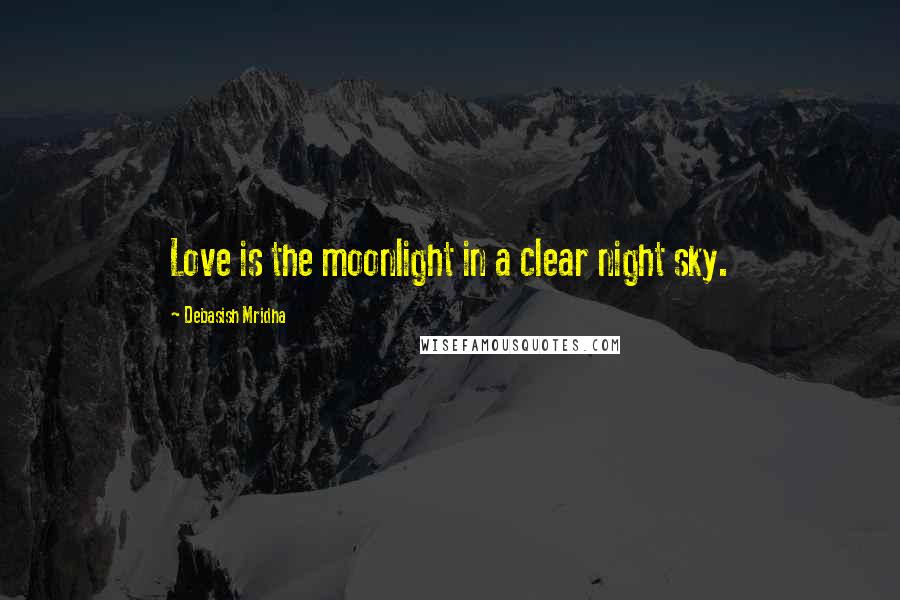 Debasish Mridha Quotes: Love is the moonlight in a clear night sky.