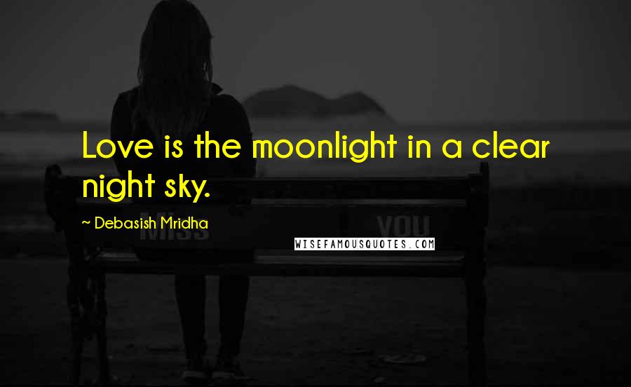 Debasish Mridha Quotes: Love is the moonlight in a clear night sky.