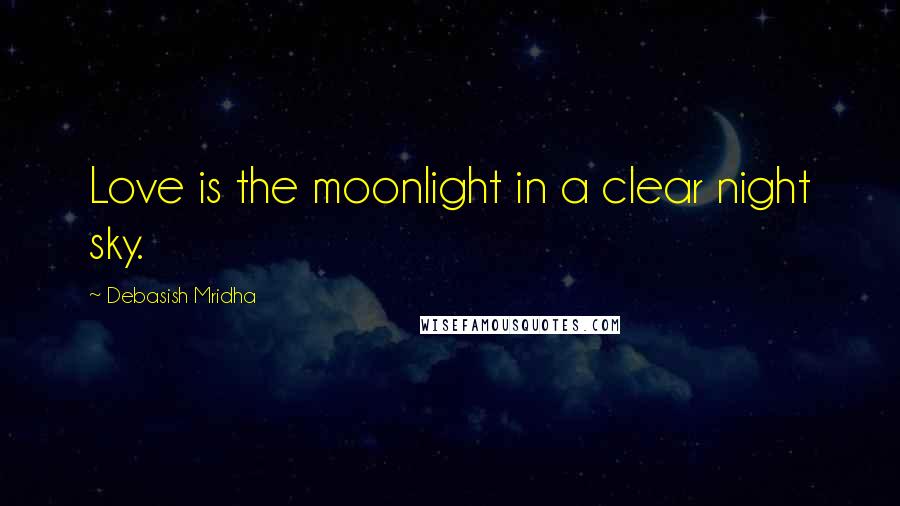 Debasish Mridha Quotes: Love is the moonlight in a clear night sky.