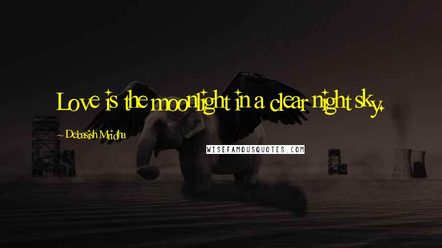 Debasish Mridha Quotes: Love is the moonlight in a clear night sky.