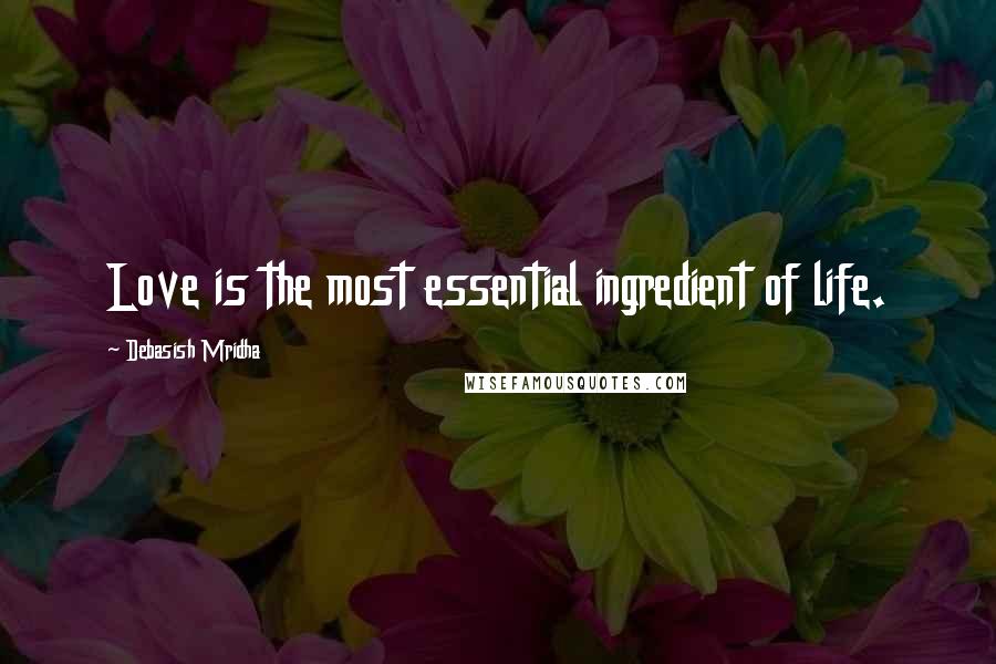 Debasish Mridha Quotes: Love is the most essential ingredient of life.