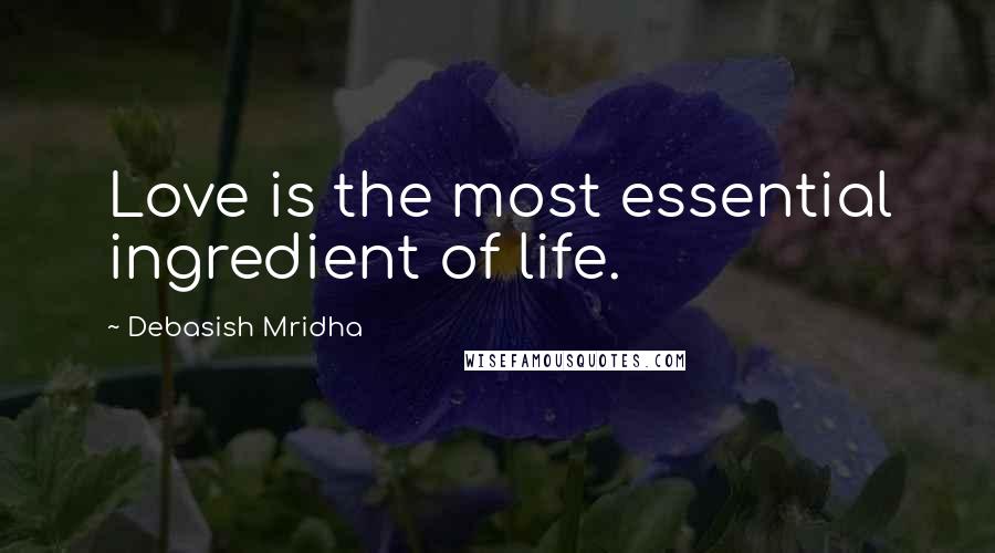 Debasish Mridha Quotes: Love is the most essential ingredient of life.