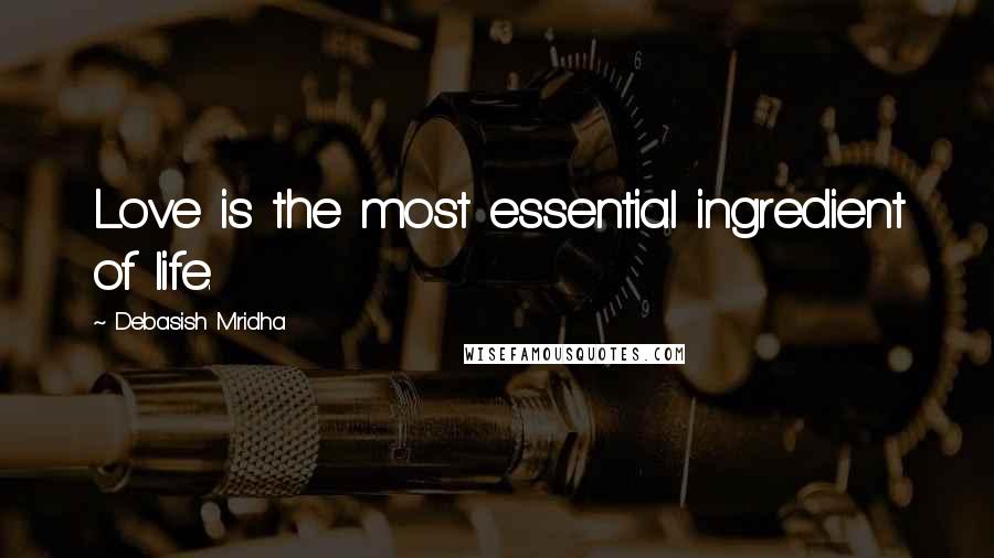 Debasish Mridha Quotes: Love is the most essential ingredient of life.