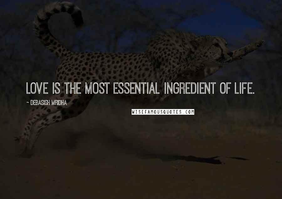 Debasish Mridha Quotes: Love is the most essential ingredient of life.