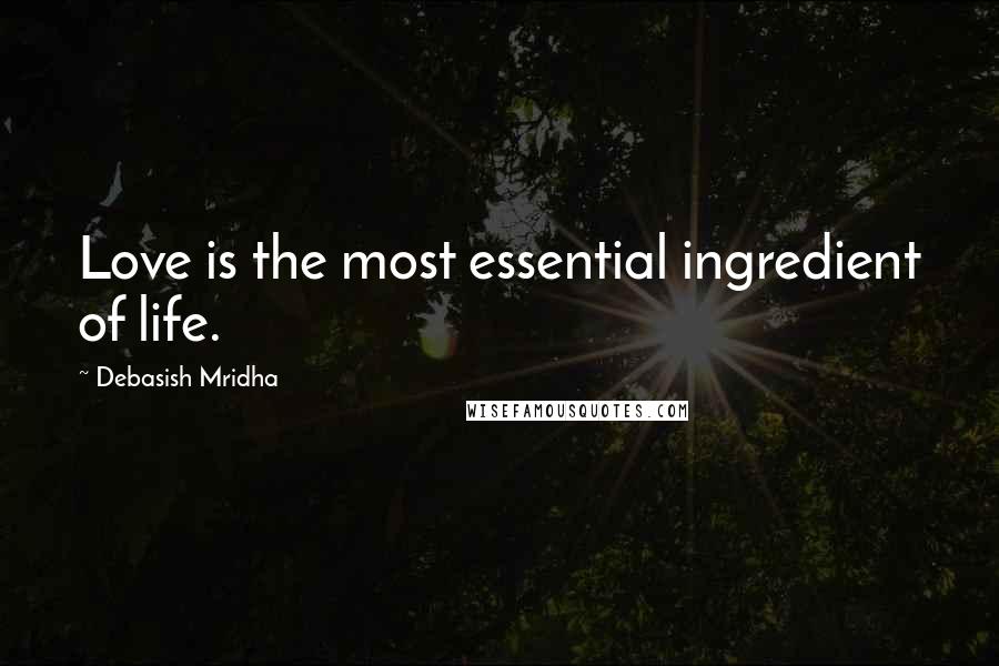 Debasish Mridha Quotes: Love is the most essential ingredient of life.