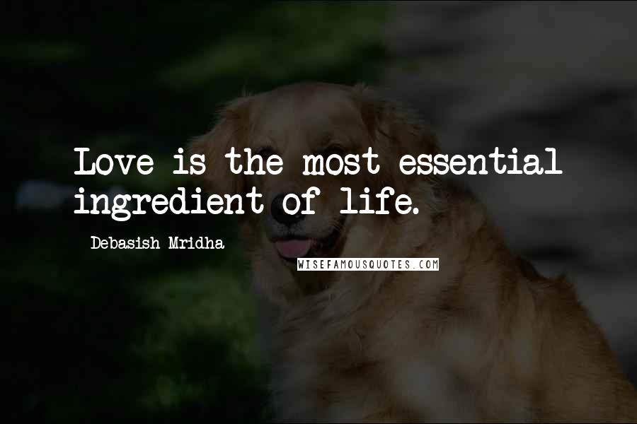 Debasish Mridha Quotes: Love is the most essential ingredient of life.