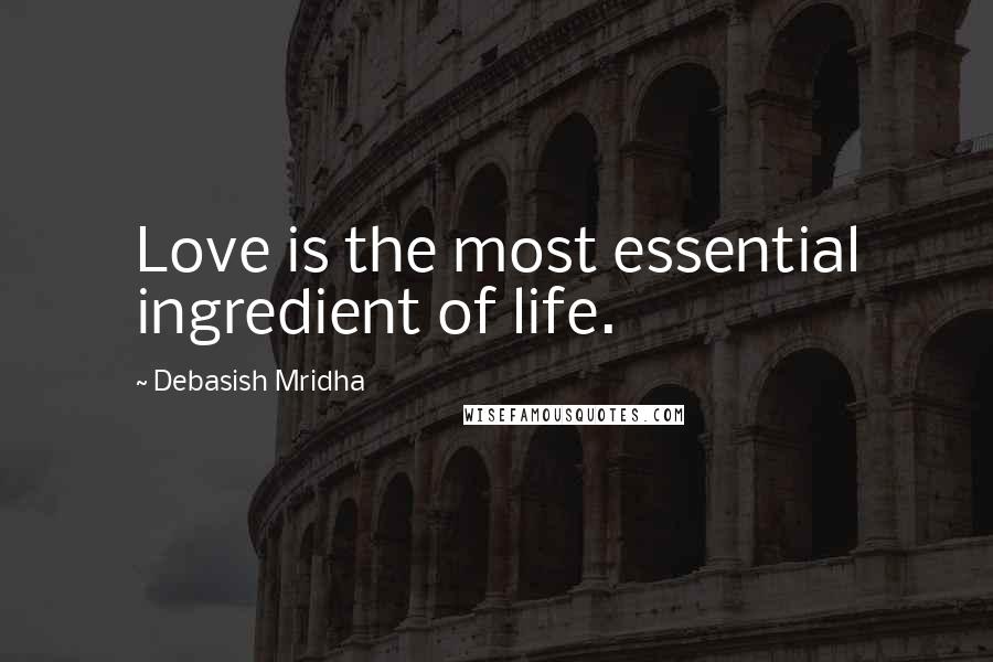 Debasish Mridha Quotes: Love is the most essential ingredient of life.