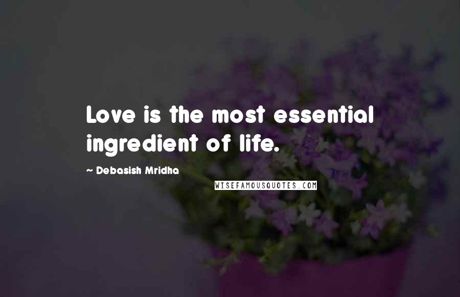 Debasish Mridha Quotes: Love is the most essential ingredient of life.