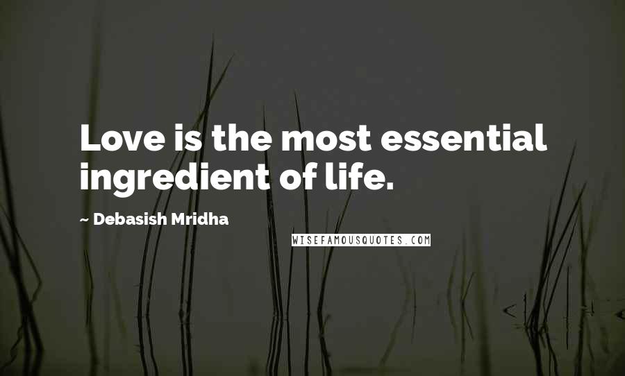 Debasish Mridha Quotes: Love is the most essential ingredient of life.