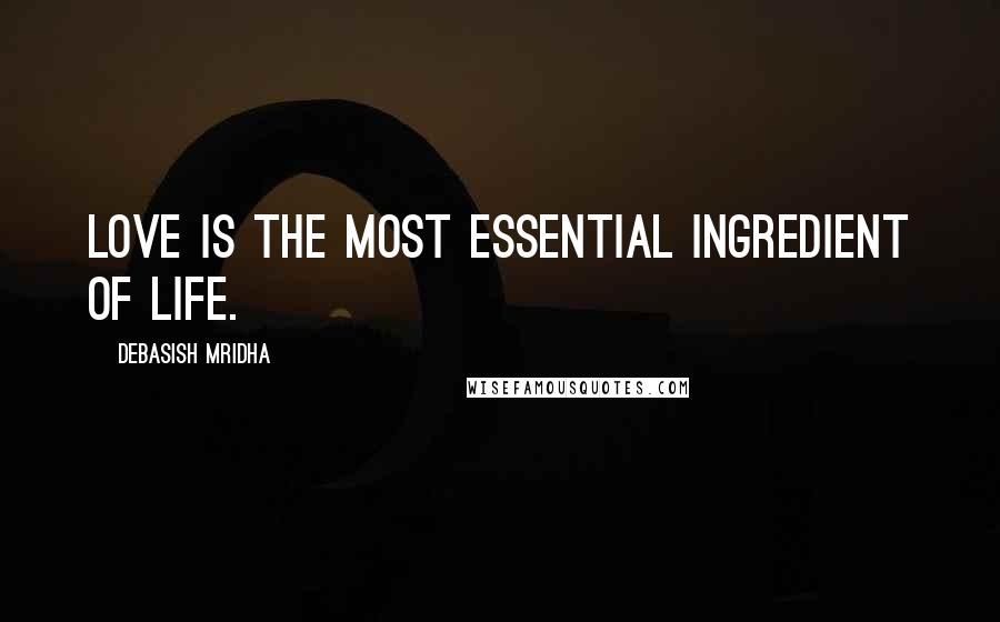 Debasish Mridha Quotes: Love is the most essential ingredient of life.