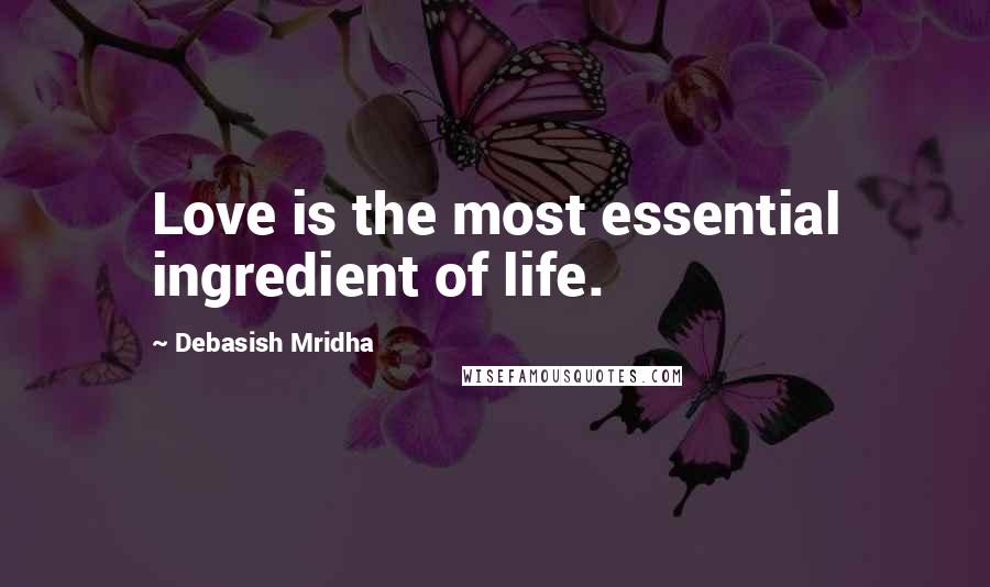 Debasish Mridha Quotes: Love is the most essential ingredient of life.