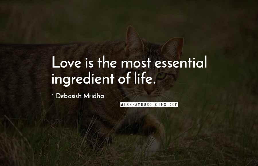 Debasish Mridha Quotes: Love is the most essential ingredient of life.