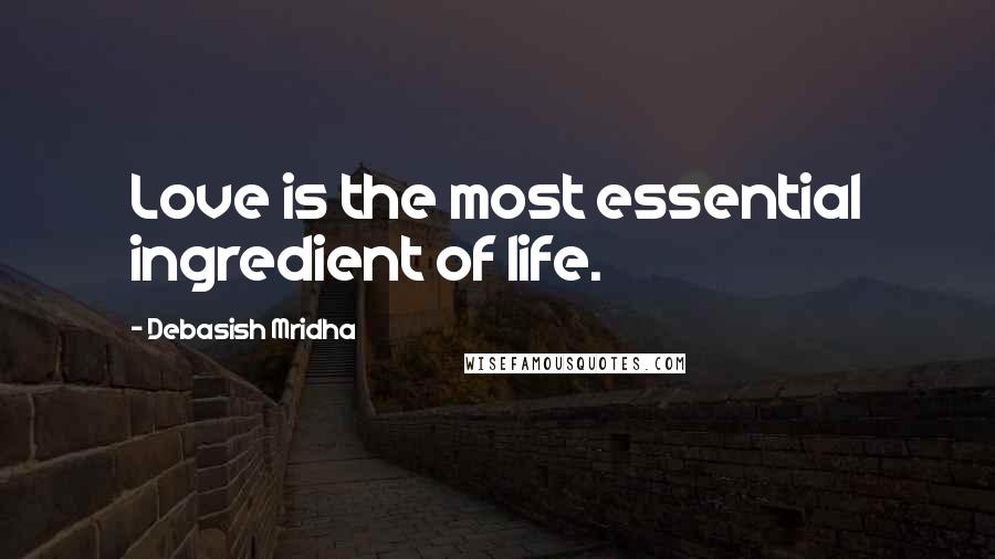 Debasish Mridha Quotes: Love is the most essential ingredient of life.