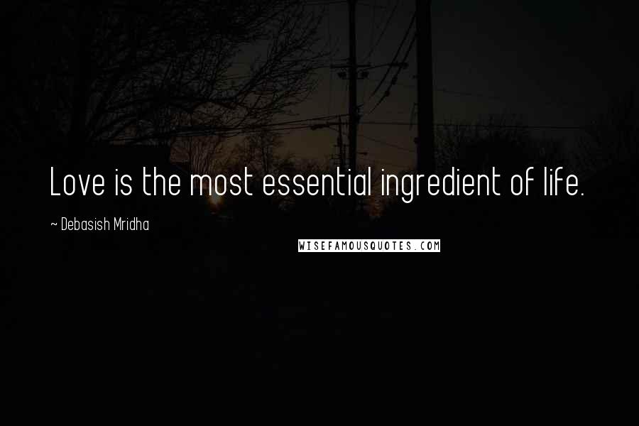 Debasish Mridha Quotes: Love is the most essential ingredient of life.