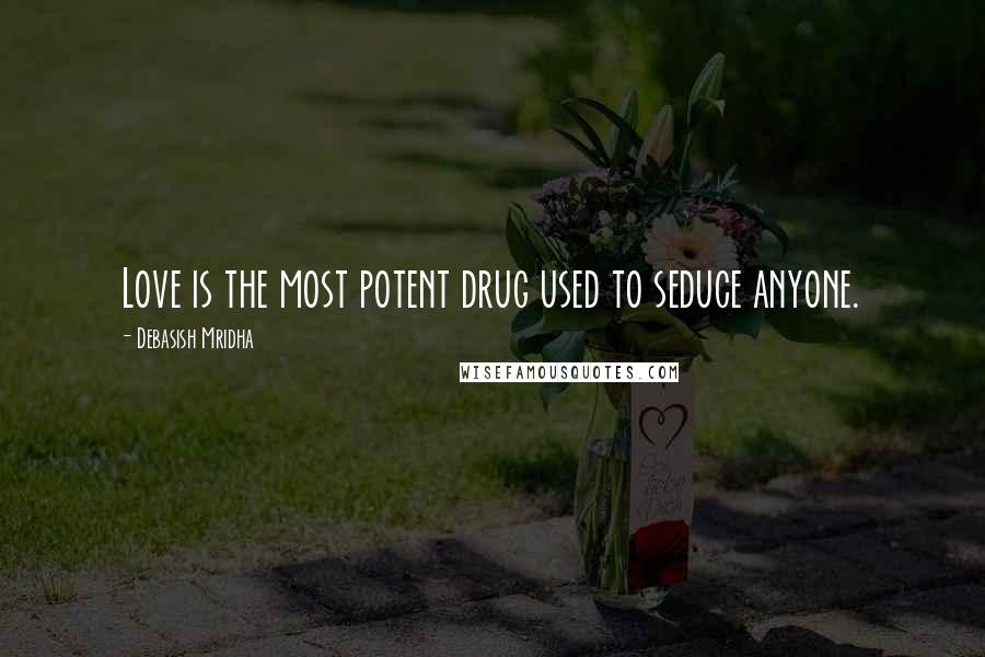 Debasish Mridha Quotes: Love is the most potent drug used to seduce anyone.