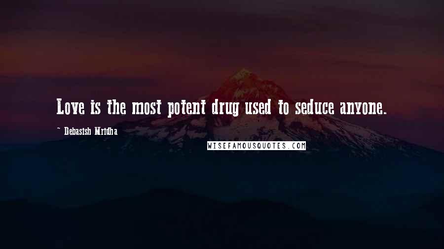 Debasish Mridha Quotes: Love is the most potent drug used to seduce anyone.