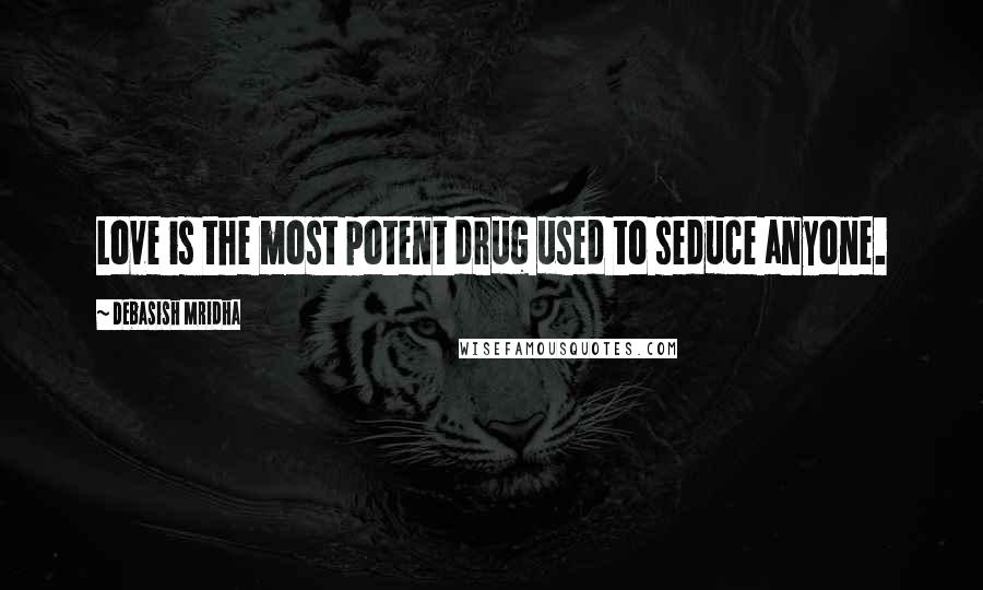 Debasish Mridha Quotes: Love is the most potent drug used to seduce anyone.