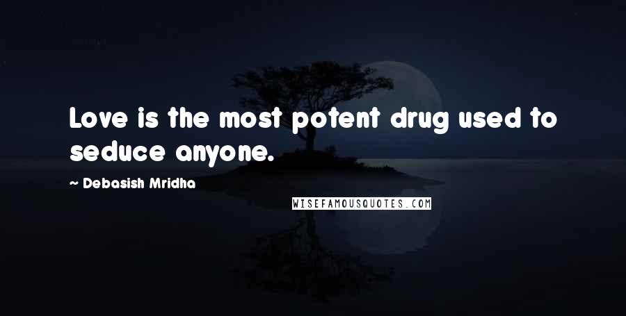 Debasish Mridha Quotes: Love is the most potent drug used to seduce anyone.