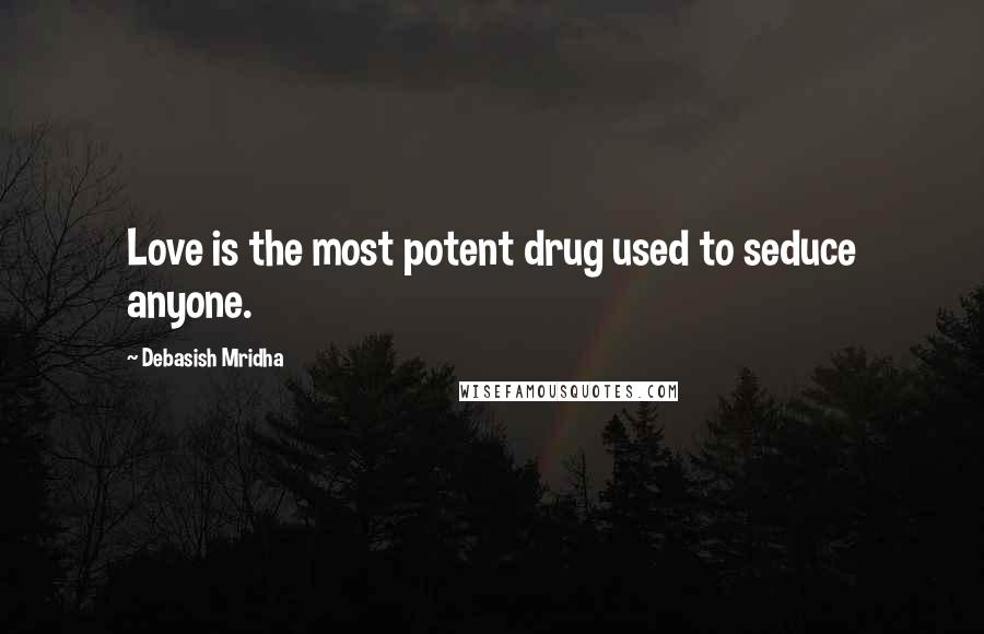 Debasish Mridha Quotes: Love is the most potent drug used to seduce anyone.