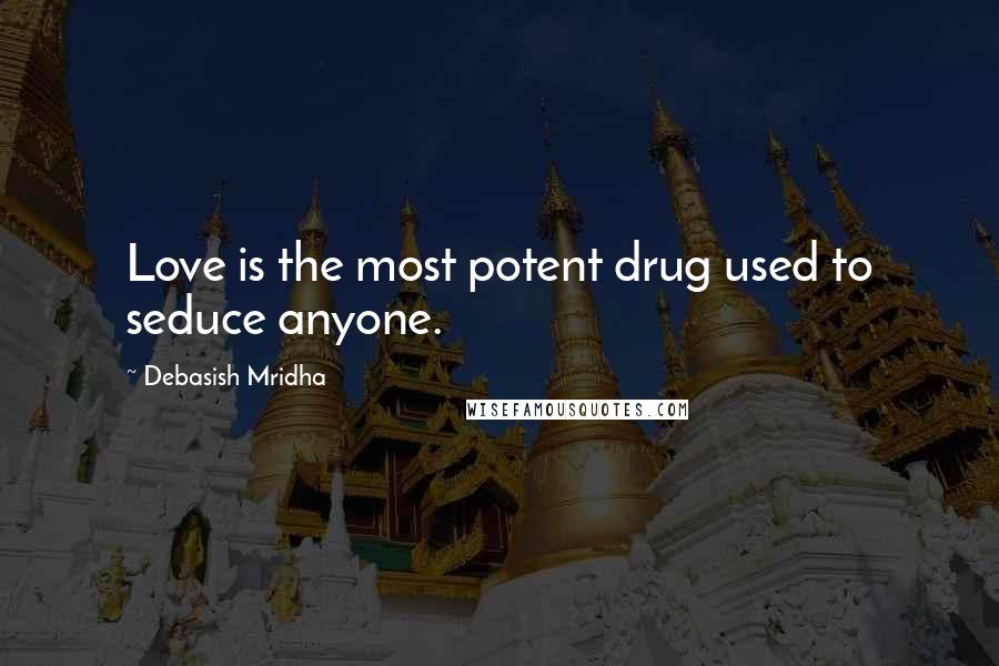 Debasish Mridha Quotes: Love is the most potent drug used to seduce anyone.