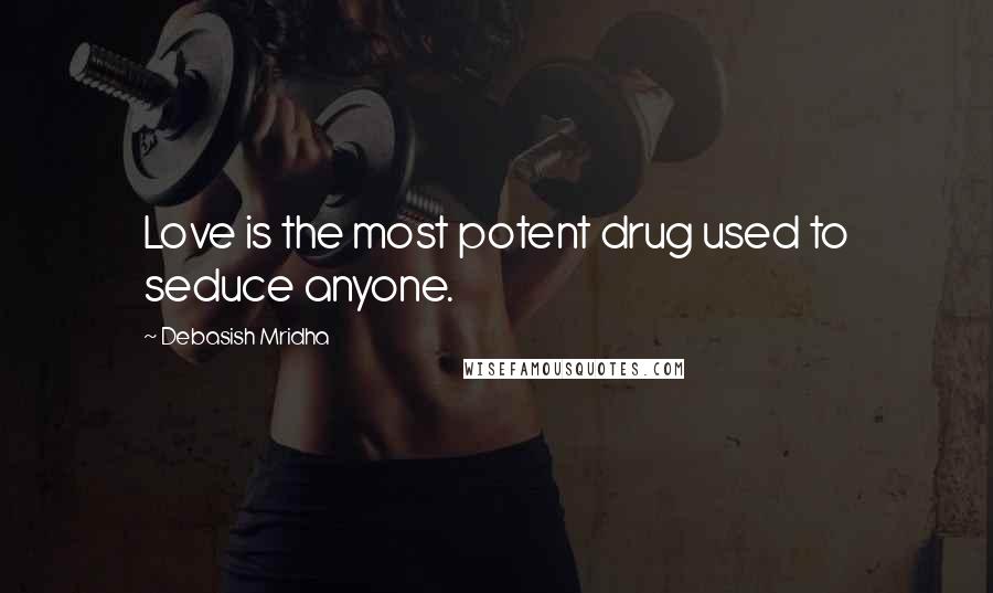 Debasish Mridha Quotes: Love is the most potent drug used to seduce anyone.