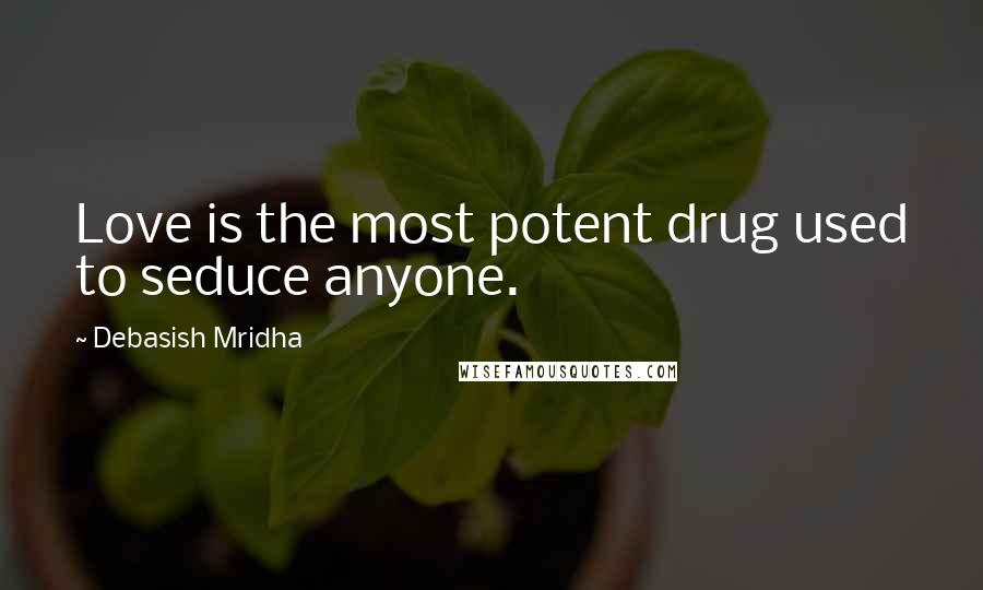 Debasish Mridha Quotes: Love is the most potent drug used to seduce anyone.