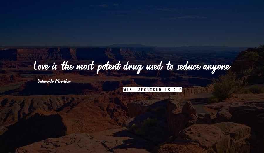 Debasish Mridha Quotes: Love is the most potent drug used to seduce anyone.