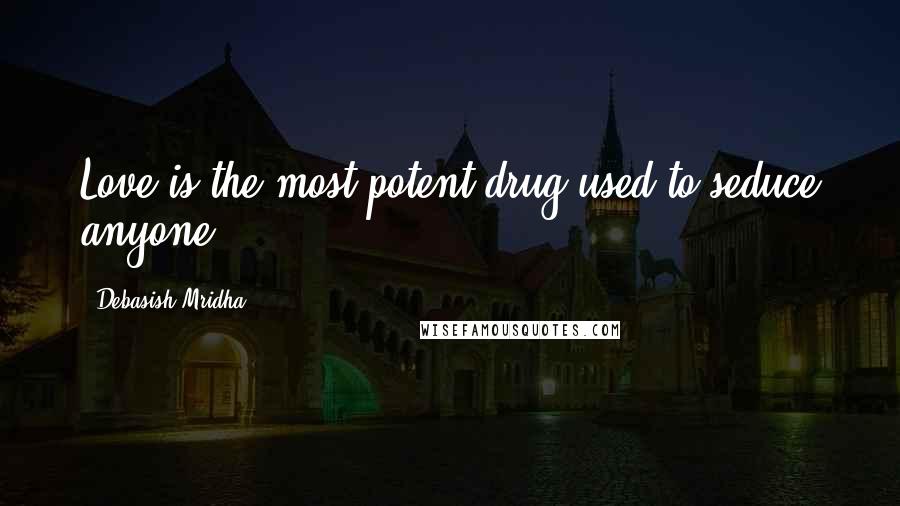 Debasish Mridha Quotes: Love is the most potent drug used to seduce anyone.