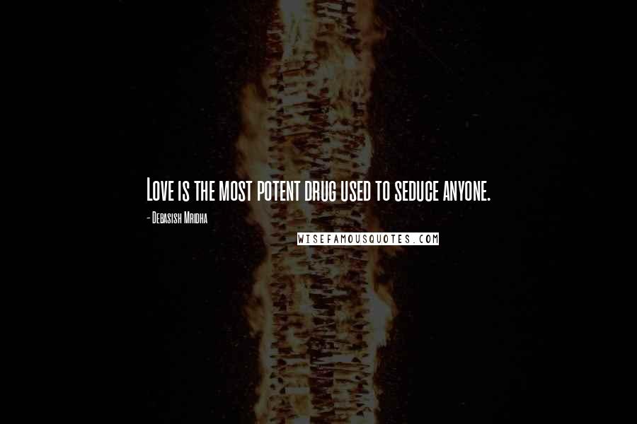 Debasish Mridha Quotes: Love is the most potent drug used to seduce anyone.