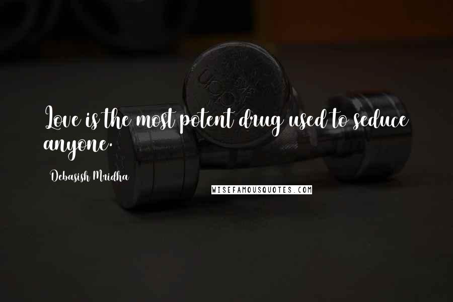 Debasish Mridha Quotes: Love is the most potent drug used to seduce anyone.