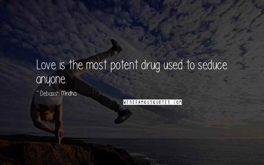 Debasish Mridha Quotes: Love is the most potent drug used to seduce anyone.