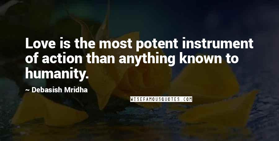 Debasish Mridha Quotes: Love is the most potent instrument of action than anything known to humanity.