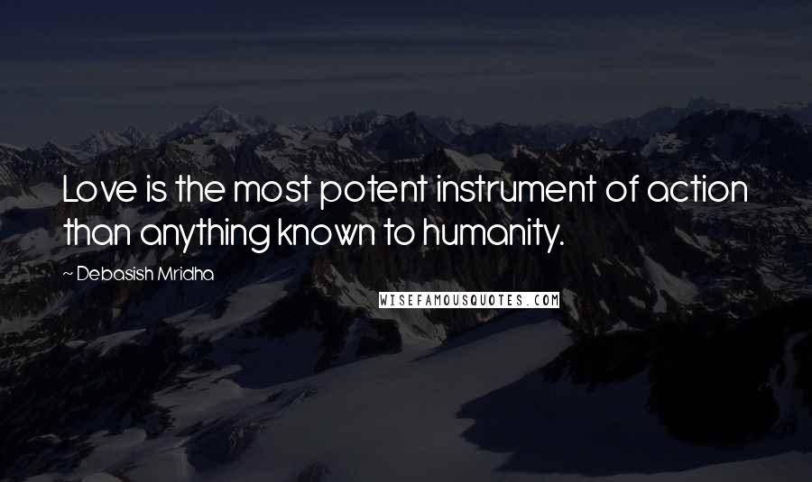 Debasish Mridha Quotes: Love is the most potent instrument of action than anything known to humanity.