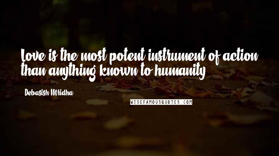 Debasish Mridha Quotes: Love is the most potent instrument of action than anything known to humanity.
