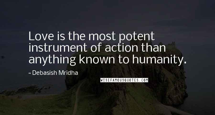 Debasish Mridha Quotes: Love is the most potent instrument of action than anything known to humanity.