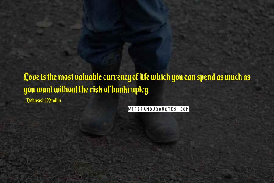 Debasish Mridha Quotes: Love is the most valuable currency of life which you can spend as much as you want without the risk of bankruptcy.