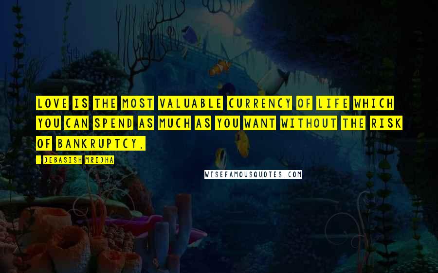 Debasish Mridha Quotes: Love is the most valuable currency of life which you can spend as much as you want without the risk of bankruptcy.