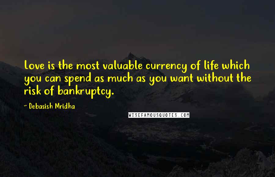 Debasish Mridha Quotes: Love is the most valuable currency of life which you can spend as much as you want without the risk of bankruptcy.