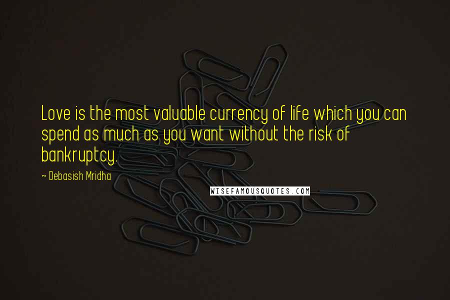 Debasish Mridha Quotes: Love is the most valuable currency of life which you can spend as much as you want without the risk of bankruptcy.